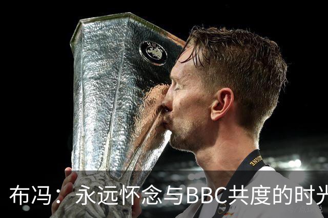 布冯：永远怀念与BBC共度的时光 基耶利尼就像好老师